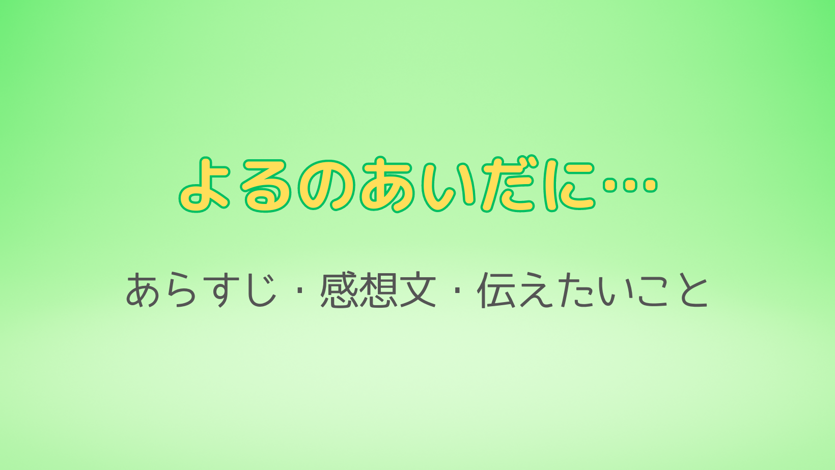 よるのあいだに…あらすじや感想文。伝えたいことは？2023低学年課題